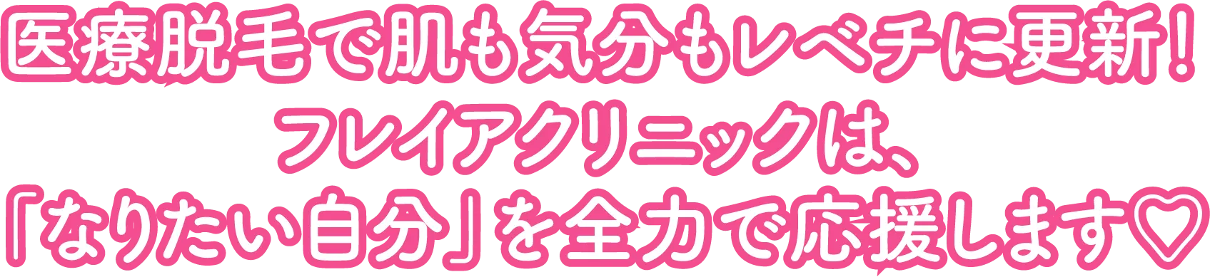 医療脱毛で肌も気分もレべチに更新！フレイアクリニックは、「なりたい自分」を全力で応援します