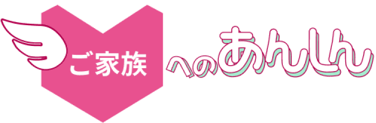 ご家族へのあんしん